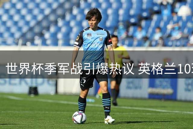 世界杯季军战引爆热议 英格兰10球对攻笑到最后
