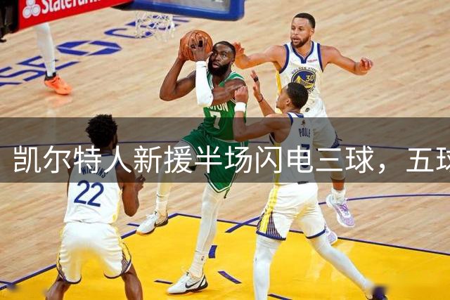 凯尔特人新援半场闪电三球，五球大胜登顶联赛榜首