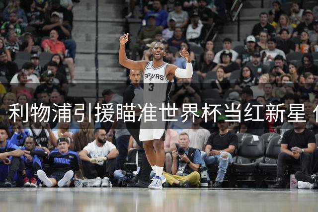 利物浦引援瞄准世界杯当红新星 伊劳拉点名五大目标增强阵容