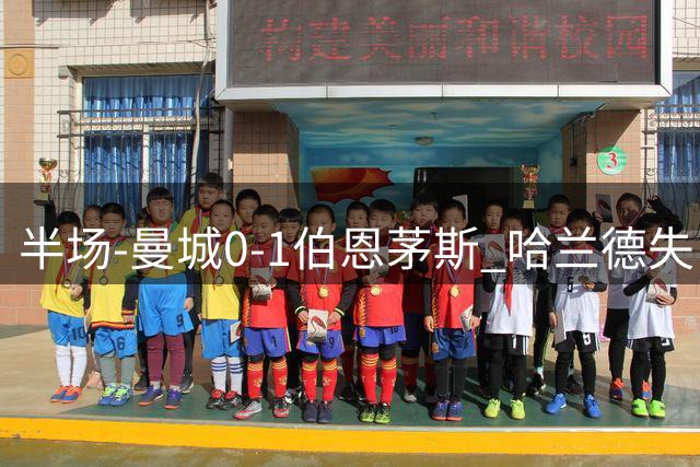 半场-曼城0-1伯恩茅斯 哈兰德失良机塔韦尼耶无人防守推射建功