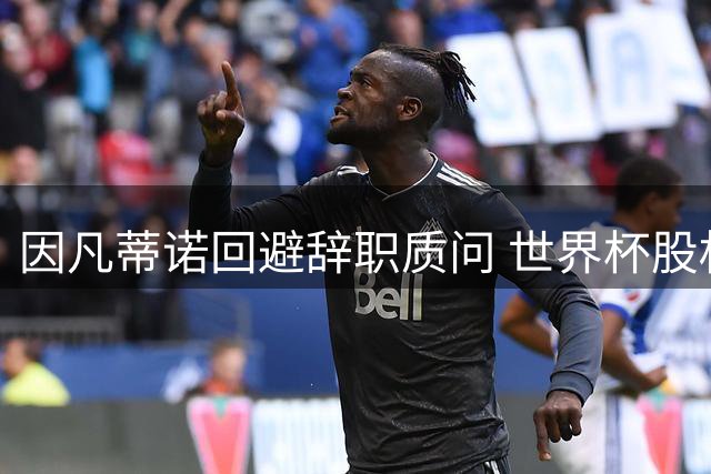 因凡蒂诺回避辞职质问 世界杯股权出售风波难平