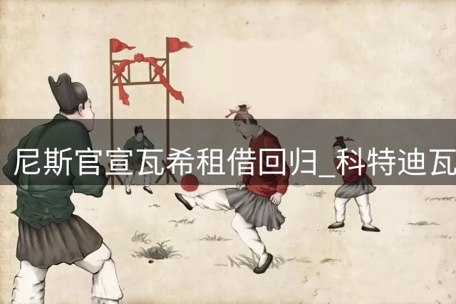 尼斯官宣瓦希租借回归 科特迪瓦射手再披11号战袍