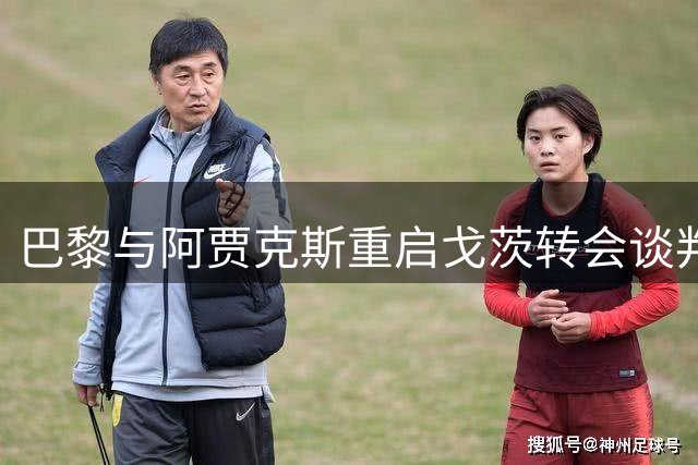 巴黎与阿贾克斯重启戈茨转会谈判 交易进入冲刺阶段
