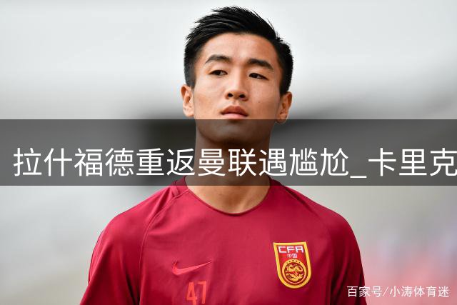 拉什福德重返曼联遇尴尬 卡里克面临旧将安置难题