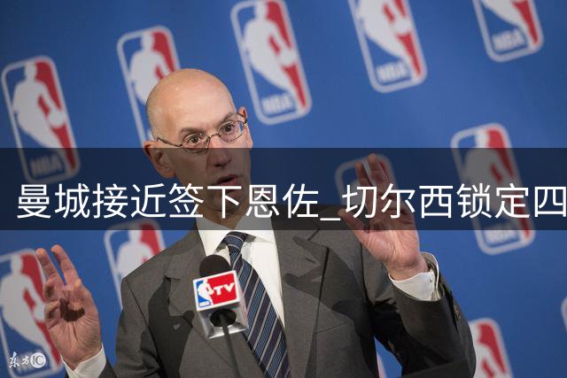 曼城接近签下恩佐 切尔西锁定四名中场替代人选
