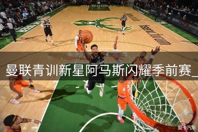 曼联青训新星阿马斯闪耀季前赛 左路防线迎新竞争者