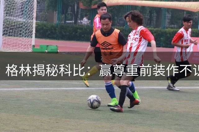 格林揭秘科比：赢尊重前装作不识人