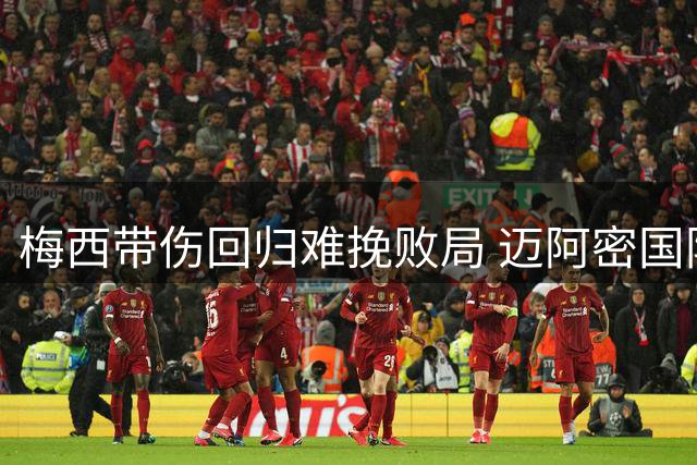 梅西带伤回归难挽败局 迈阿密国际小组赛黯然出局