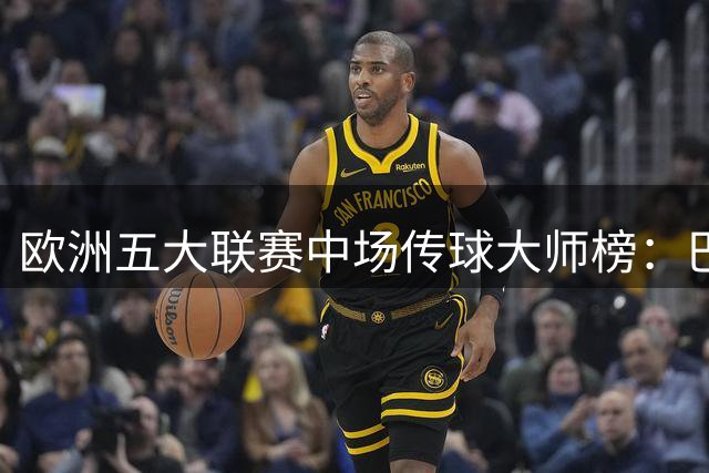 欧洲五大联赛中场传球大师榜：巴萨核心德容登顶 巴黎双星紧随其后