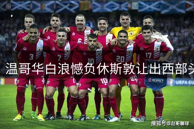 温哥华白浪憾负休斯敦让出西部头名 穆勒替补登场错失关键进球