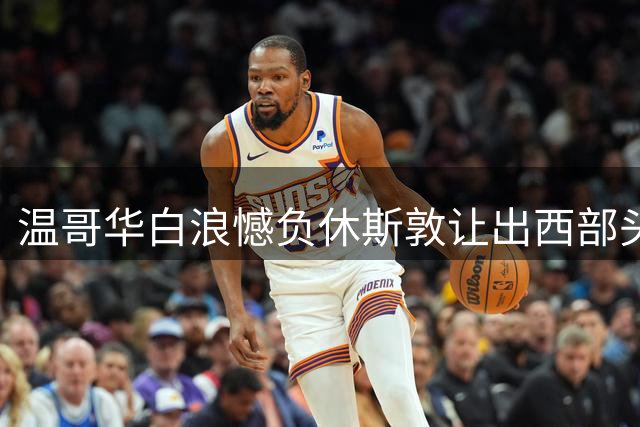 温哥华白浪憾负休斯敦让出西部头名 穆勒替补登场错失关键进球