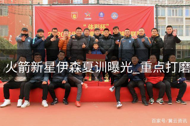 火箭新星伊森夏训曝光 重点打磨底角三分与急停跳投技术