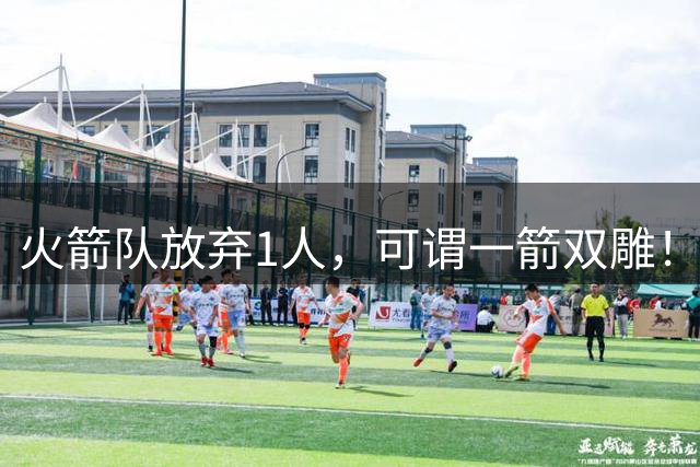 火箭队放弃1人，可谓一箭双雕！避税成功，还能扶持次轮状元控卫