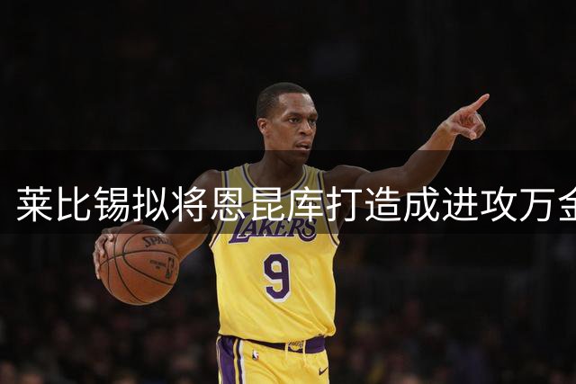 莱比锡拟将恩昆库打造成进攻万金油 非单一中锋角色