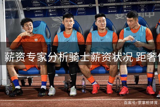 薪资专家分析骑士薪资状况 距奢侈税线尚有2900万空间