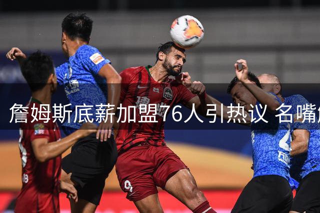 詹姆斯底薪加盟76人引热议 名嘴解析三巨头共存之道