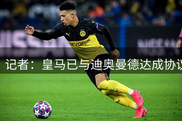 记者：皇马已与迪奥曼德达成协议，很快与RB莱比锡敲定转会